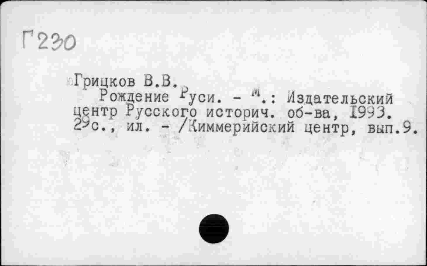 ﻿mo
Грицков В.В.
Рождение ^уси. - л. : Издательский центр Русского историч. об-ва, 1993. 2^с., ил. - /киммерийский центр, вып.9.